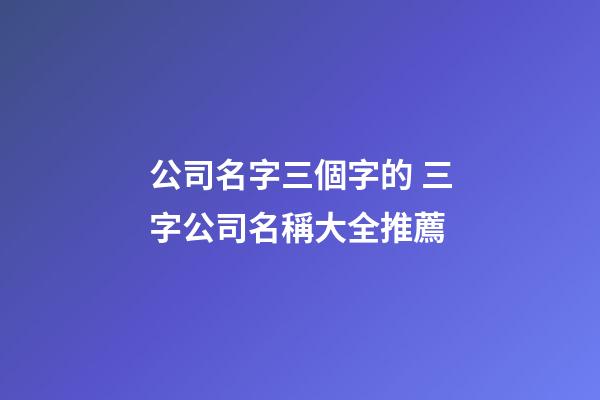 公司名字三個字的 三字公司名稱大全推薦-第1張-公司起名-玄機派